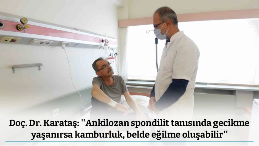 Doç. Dr. Karataş: ''Ankilozan spondilit tanısında gecikme yaşanırsa kamburluk, belde eğilme oluşabilir''