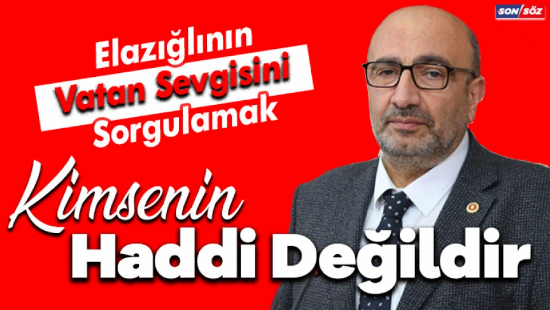 Elazığlının vatan sevgisini sorgulamak kimsenin haddi değildir.