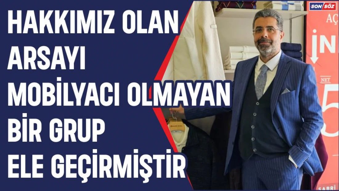 Hakkımız olan Arsayı Mobilyacı olmayan bu grup ele geçirmiştir.