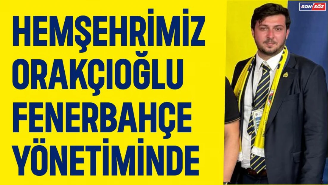 Hemşehrimiz Orakçıoğlu Fenerbahçe Yönetiminde