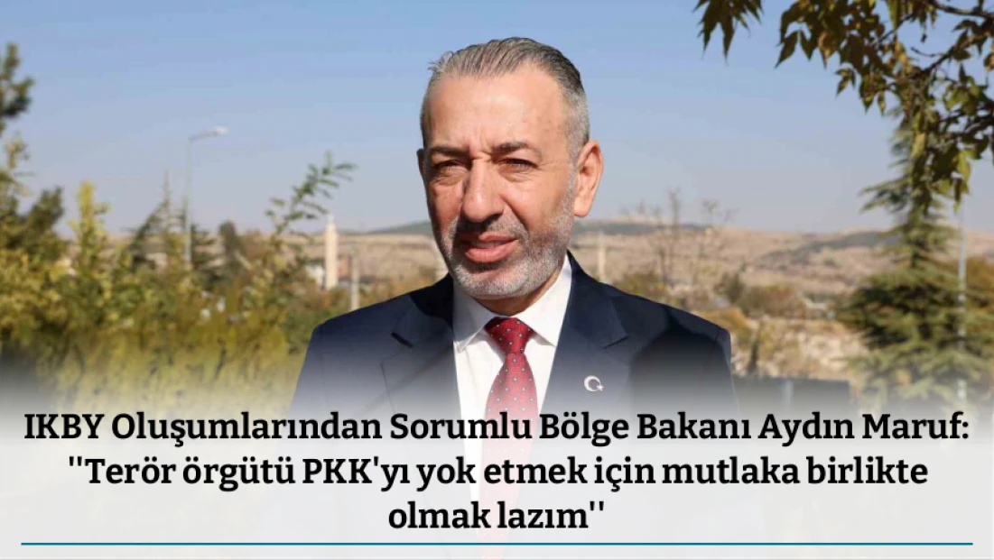 IKBY Oluşumlarından Sorumlu Bölge Bakanı Aydın Maruf: ''Terör örgütü PKK'yı yok etmek için mutlaka birlikte olmak lazım''