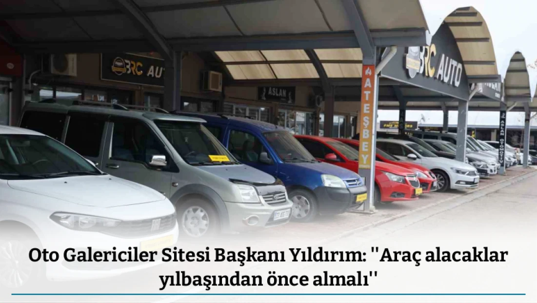 Oto Galericiler Sitesi Başkanı Yıldırım: ''Araç alacaklar yılbaşından önce almalı''