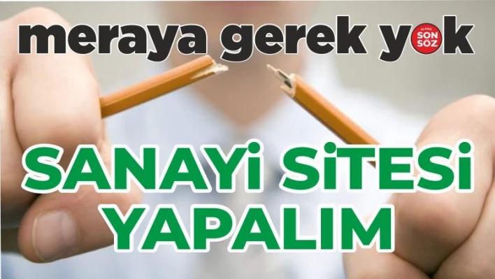 MERAYA GEREK YOK SANAYİ SİTESİ YAPALIM 