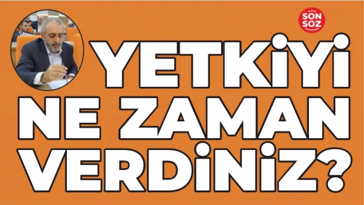 YETKİYİ NE ZAMAN VERDİNİZ?