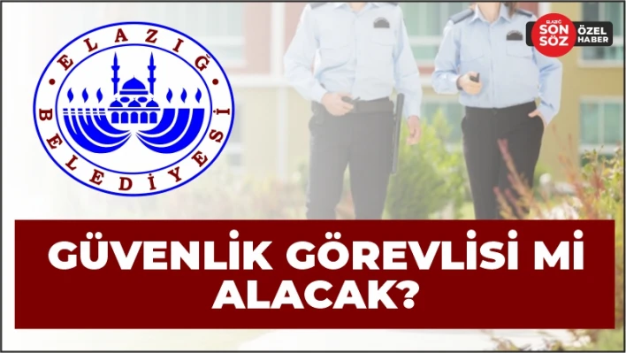 ELAZIĞ BELEDİYESİ GÜVENLİK GÖREVLİSİ Mİ ALACAK?