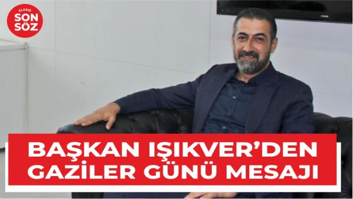 BAŞKAN IŞIKVER'DEN GAZİLER GÜNÜ MESAJI