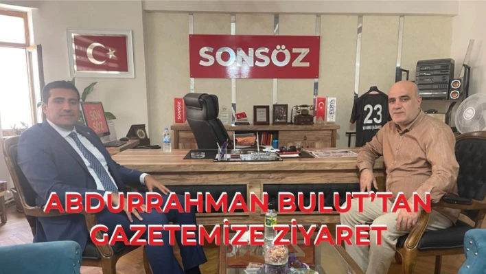 ABDURRAHMAN BULUT'TAN GAZETEMİZE ZİYARET