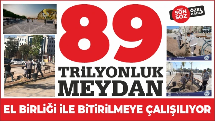 89 TRİLYONLUK MEYDAN EL BİRLİĞİ İLE BİTİRİLMEYE ÇALIŞILIYOR.