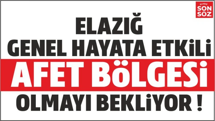 ELAZIĞ AFET BÖLGESİ OLMAYI BEKLİYOR