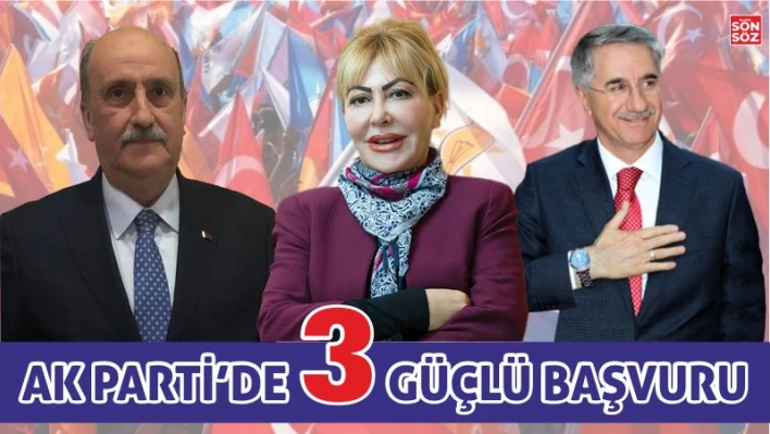 AK PARTİ'DE ÜÇ GÜÇLÜ BAŞVURU 