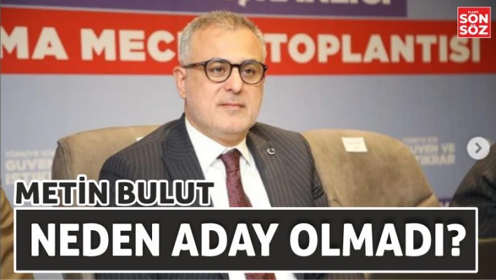 METİN BULUT NEDEN  ADAY OLMADI?