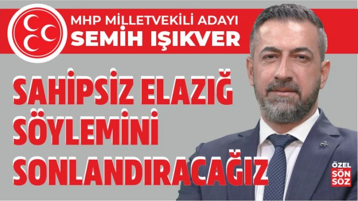 IŞIKVER' SAHİPSİZ ELAZIĞ SÖYLEMİNİ SONLANDIRACAĞIZ