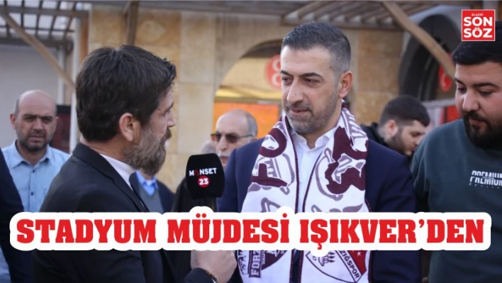 STADYUM MÜJDESİ IŞIKVER'DEN GELDİ