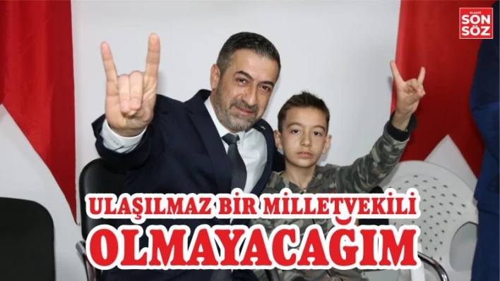 ULAŞILMAZ BİR MİLLETVEKİLİ OLMAYACAĞIM