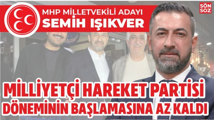 IŞIKVER 'MİLLİYETÇİ HAREKET PARTİSİ DÖNEMİNİN BAŞLAMASINA ÇOK AZ KALDI'