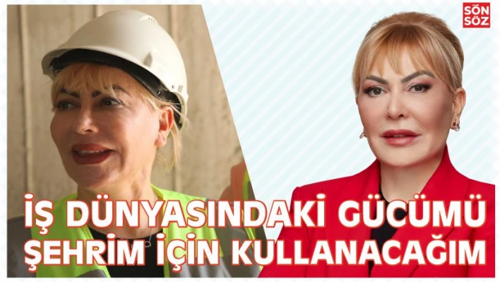 İŞ DÜNYASINDAKİ GÜCÜMÜ ŞEHRİM İÇİN KULLANACAĞIM