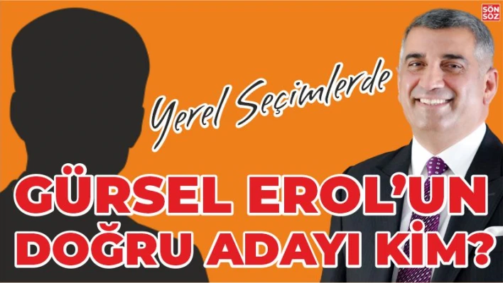 GÜRSEL EROL'UN DOĞRU ADAYI KİM?