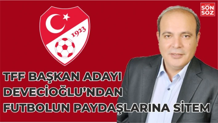 TFF BAŞKAN ADAYI DEVECİOĞLU'NDAN FUTBOLUN PAYDAŞLARINA SİTEM