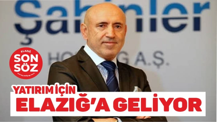 YATIRIM İÇİN ELAZIĞ'A GELİYOR