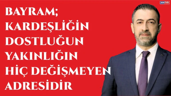 Bayram kardeşliğin, dostluğun ve yakınlığın hiç değişmeyen adresidir.