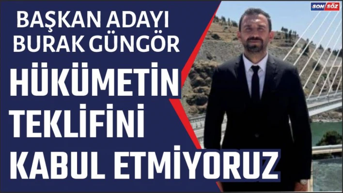 Hükümetin teklifini kabul etmiyoruz