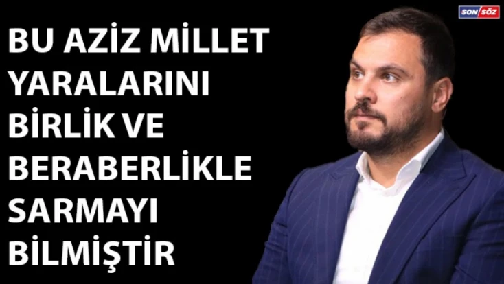 Bu aziz millet, yaralarını birlik ve beraberlik içinde sarmayı bilmiştir.
