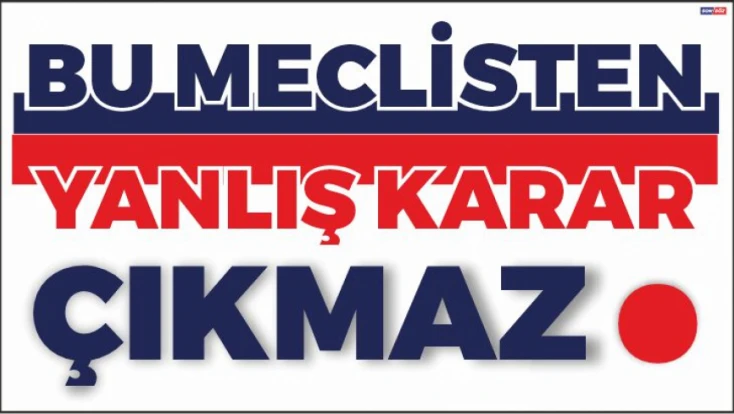 Bu Meclisten Yanlış Karar Çıkmaz