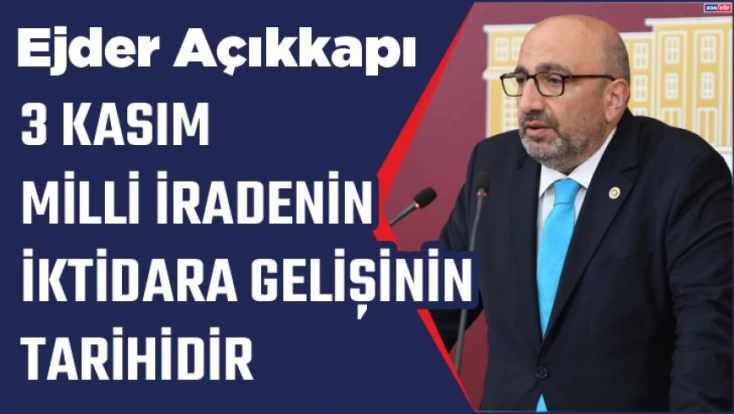 Ejder Açıkkapı: “3 Kasım, milletin zaferi ve milli iradenin iktidara gelişinin tarihidir”