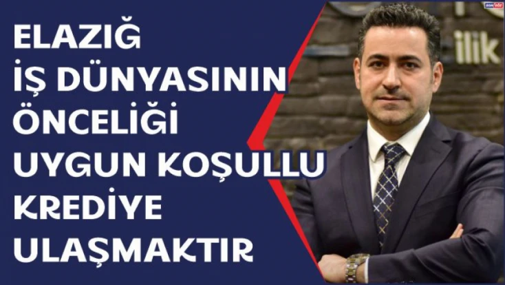 Elazığ İş Dünyasının Önceliği Uygun Koşullu Krediye Ulaşmaktır